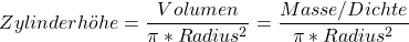 \[Zylinderhöhe = \frac{Volumen}{\pi * Radius^2} = \frac{Masse / Dichte}{\pi * Radius^2}\]